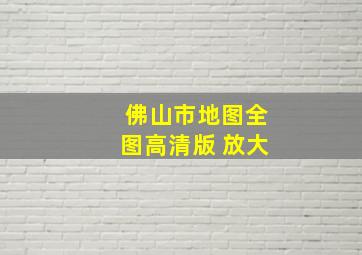 佛山市地图全图高清版 放大